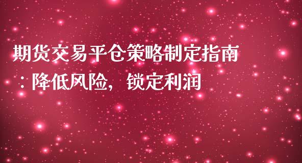 期货交易平仓策略制定指南：降低风险，锁定利润_https://wap.15771688.com_国际期货_第1张