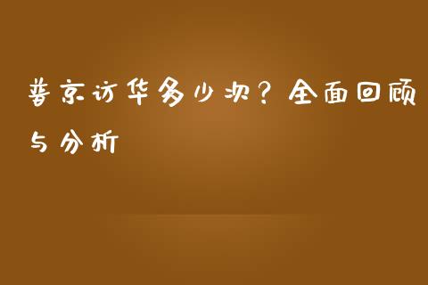 普京访华多少次？全面回顾与分析_https://wap.15771688.com_原油期货直播室_第1张