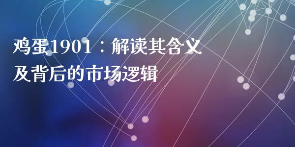 鸡蛋1901:解读其含义及背后的市场逻辑_期货手续费一览表_第1张_原油期货直播室_道指期_期货手续费一览表_国际期货 鸡蛋1901:解读其含义及背后的市场逻辑_https://wap.15771688.com_期货手续费一览表_第1张