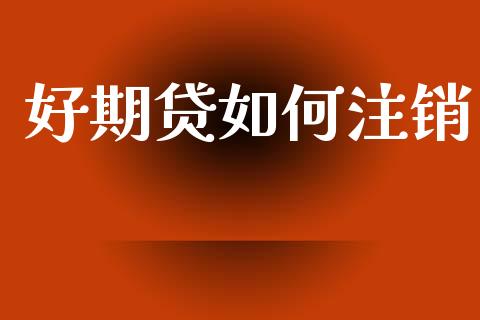 好期贷如何注销_https://wap.15771688.com_原油期货直播室_第1张