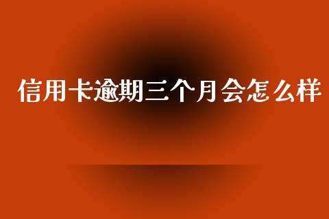信用卡逾期三个月会怎么样_https://wap.15771688.com_国际期货_第1张