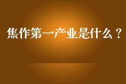 焦作第一产业是什么?_国际期货_第1张_原油期货直播室_道指期_期货手续费一览表_国际期货 焦作第一产业是什么?_https://wap.15771688.com_国际期货_第1张