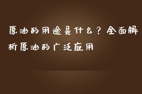 原油的用途是什么？全面解析原油的广泛应用_https://wap.15771688.com_原油期货直播室_第1张