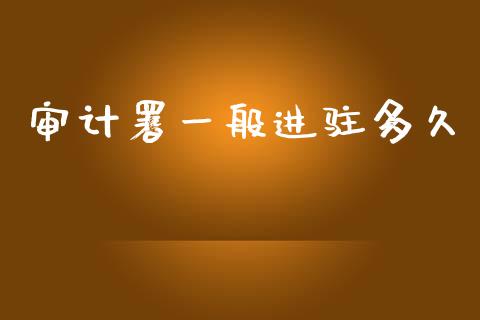 审计署一般进驻多久_https://wap.15771688.com_国际期货_第1张