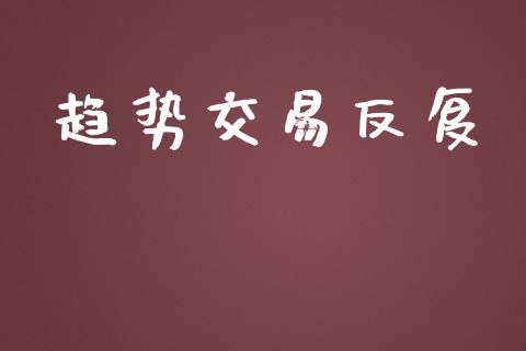 趋势交易反复_https://wap.15771688.com_期货手续费一览表_第1张