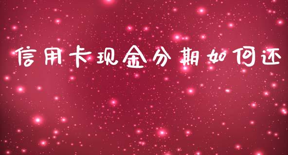 信用卡现金分期如何还_https://wap.15771688.com_期货手续费一览表_第1张