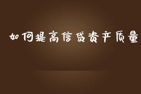 如何提高信贷资产质量_https://wap.15771688.com_期货手续费一览表_第1张