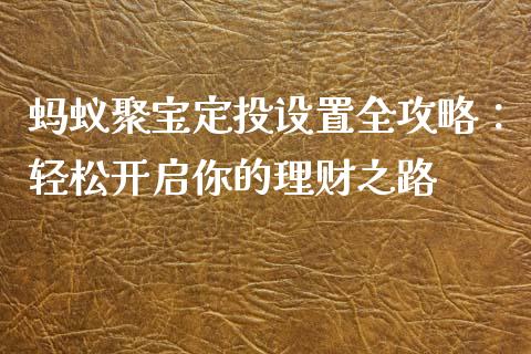 蚂蚁聚宝定投设置全攻略：轻松开启你的理财之路_https://wap.15771688.com_原油期货直播室_第1张