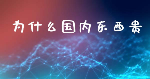 为什么国内东西贵_https://wap.15771688.com_国际期货_第1张