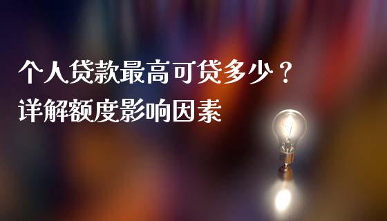 个人贷款最高可贷多少？ 详解额度影响因素_https://wap.15771688.com_道指期货_第1张