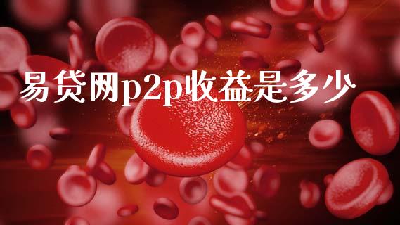 易贷网p2p收益是多少_https://wap.15771688.com_国际期货_第1张