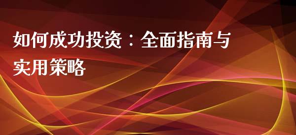 如何成功投资：全面指南与实用策略_https://wap.15771688.com_国际期货_第1张