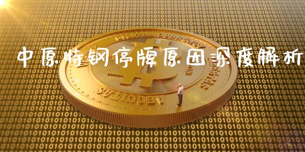 中原特钢停牌原因深度解析_https://wap.15771688.com_原油期货直播室_第1张