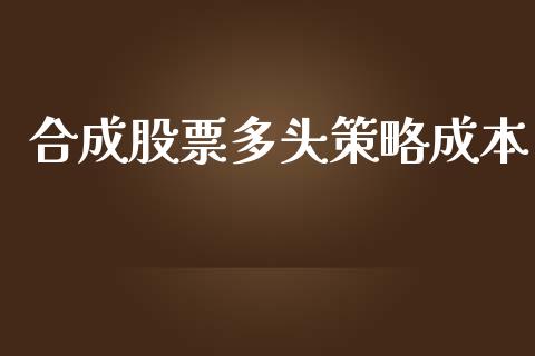 合成股票多头策略成本_https://wap.15771688.com_原油期货直播室_第1张