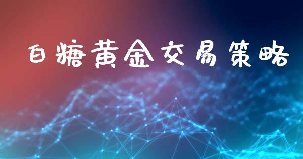 白糖黄金交易策略_https://wap.15771688.com_期货手续费一览表_第1张