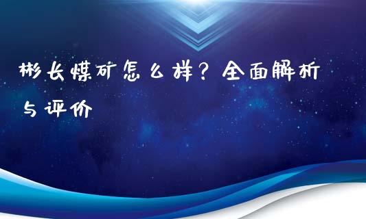彬长煤矿怎么样？全面解析与评价_https://wap.15771688.com_原油期货直播室_第1张
