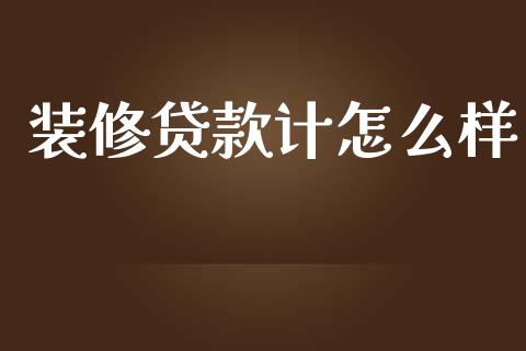 装修贷款计怎么样_https://wap.15771688.com_道指期货_第1张