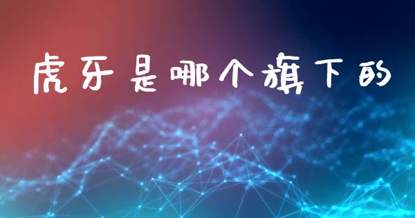 虎牙是哪个旗下的_https://wap.15771688.com_原油期货直播室_第1张