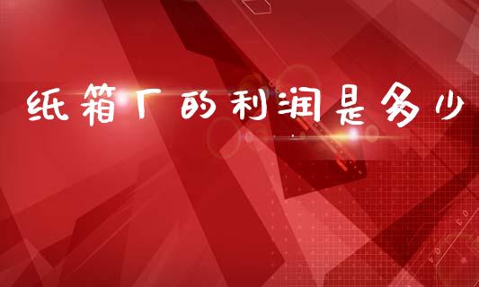 纸箱厂的利润是多少_https://wap.15771688.com_道指期货_第1张