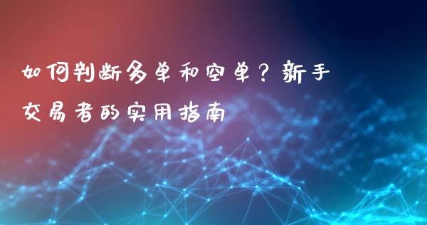 如何判断多单和空单？新手交易者的实用指南_https://wap.15771688.com_原油期货直播室_第1张