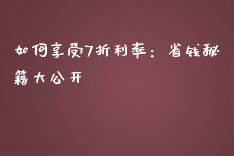 如何享受7折利率：省钱秘籍大公开_https://wap.15771688.com_国际期货_第1张