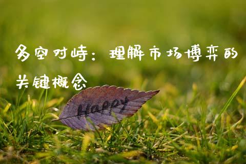 多空对峙:理解市场博弈的关键概念_期货手续费一览表_第1张_原油期货直播室_道指期_期货手续费一览表_国际期货 多空对峙:理解市场博弈的关键概念_https://wap.15771688.com_期货手续费一览表_第1张