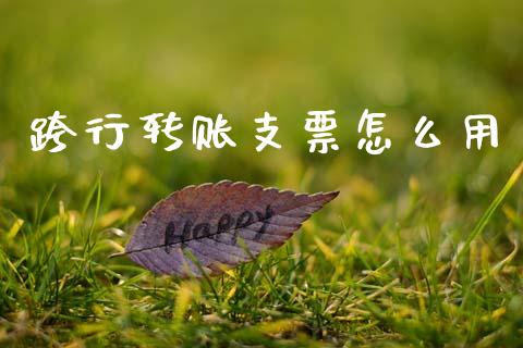 跨行转账支票怎么用_https://wap.15771688.com_原油期货直播室_第1张