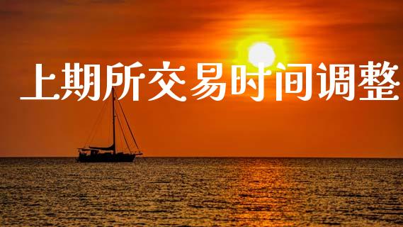 上期所交易时间调整_https://wap.15771688.com_道指期货_第1张