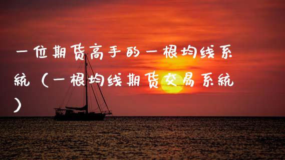 一位期货高手的一根均线系统(一根均线期货交易系统)_道指期货_第1张_原油期货直播室_道指期_期货手续费一览表_国际期货 一位期货高手的一根均线系统(一根均线期货交易系统)_https://wap.15771688.com_道指期货_第1张
