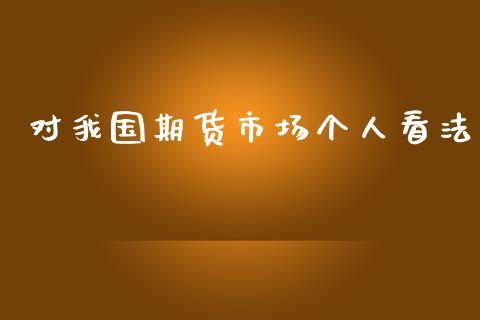 对我国期货市场个人看法_https://wap.15771688.com_国际期货_第1张