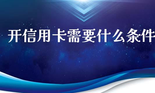 开信用卡需要什么条件_https://wap.15771688.com_原油期货直播室_第1张