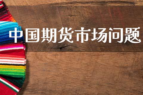中国期货市场问题_https://wap.15771688.com_原油期货直播室_第1张