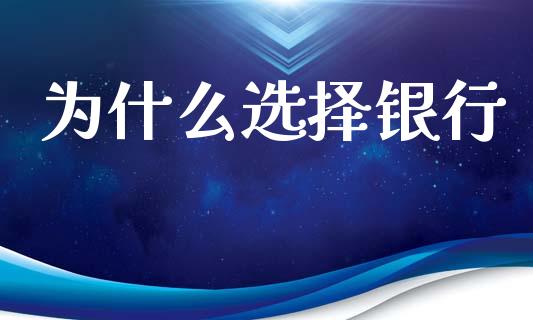 为什么选择银行_https://wap.15771688.com_道指期货_第1张