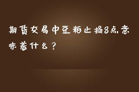 期货交易中豆粕止损8点意味着什么？_https://wap.15771688.com_道指期货_第1张