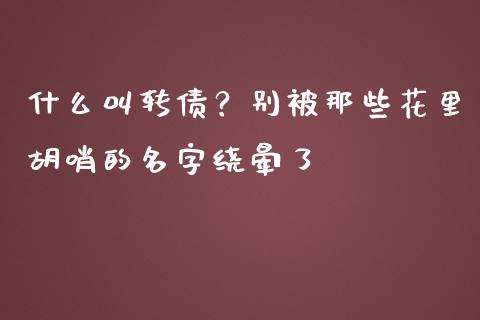 什么叫转债？别被那些花里胡哨的名字绕晕了_https://wap.15771688.com_国际期货_第1张