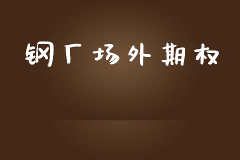 钢厂场外期权_https://wap.15771688.com_国际期货_第1张