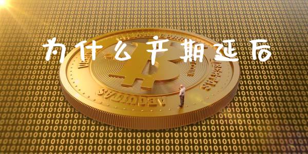 为什么产期延后_https://wap.15771688.com_期货手续费一览表_第1张