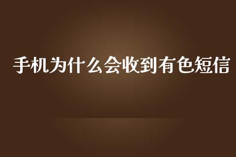 手机为什么会收到有色短信_https://wap.15771688.com_道指期货_第1张