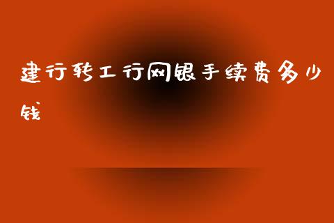 建行转工行网银手续费多少钱_https://wap.15771688.com_原油期货直播室_第1张