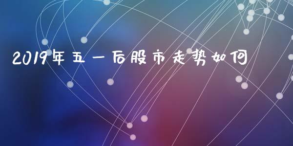 2019年五一后股市走势如何_https://wap.15771688.com_道指期货_第1张