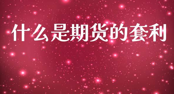 什么是期货的套利_https://wap.15771688.com_国际期货_第1张