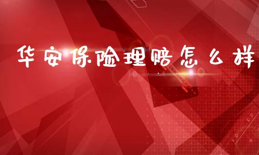 华安保险理赔怎么样_https://wap.15771688.com_道指期货_第1张
