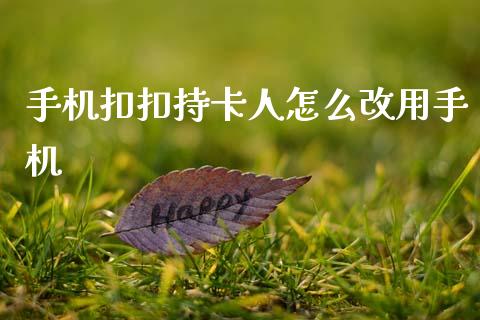 手机扣扣持卡人怎么改用手机_https://wap.15771688.com_原油期货直播室_第1张