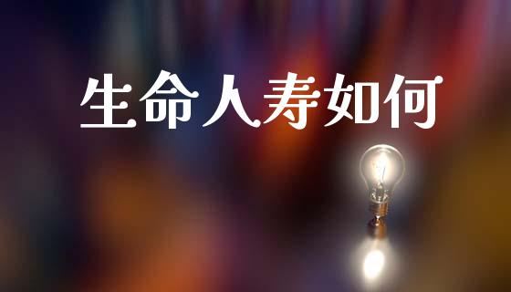 生命人寿如何_https://wap.15771688.com_期货手续费一览表_第1张