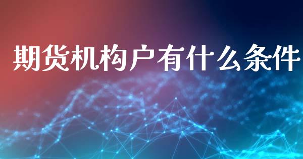 期货机构户有什么条件_https://wap.15771688.com_国际期货_第1张