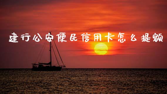 建行公安便民信用卡怎么提额_https://wap.15771688.com_国际期货_第1张