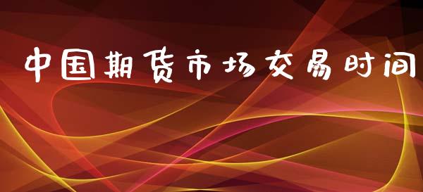 中国期货市场交易时间_https://wap.15771688.com_原油期货直播室_第1张