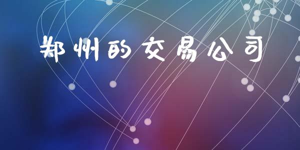 郑州的交易公司_https://wap.15771688.com_国际期货_第1张