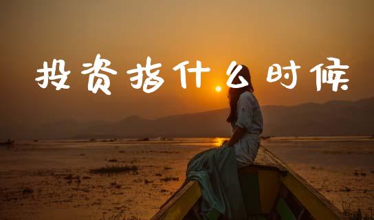 投资指什么时候_https://wap.15771688.com_国际期货_第1张