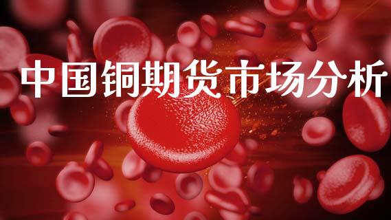 中国铜期货市场分析_https://wap.15771688.com_国际期货_第1张